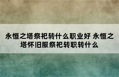 永恒之塔祭祀转什么职业好 永恒之塔怀旧服祭祀转职转什么